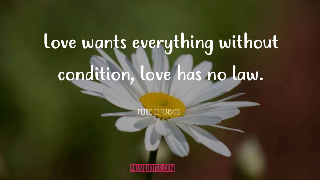 Pierre De Ronsard Quotes: Love wants everything without condition,