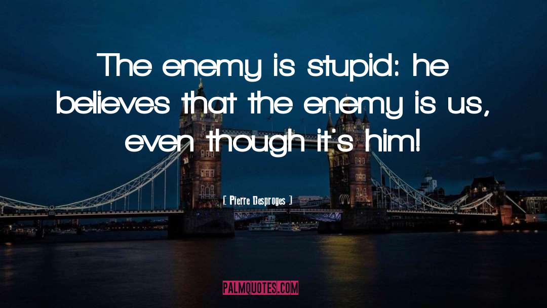 Pierre Desproges Quotes: The enemy is stupid: he