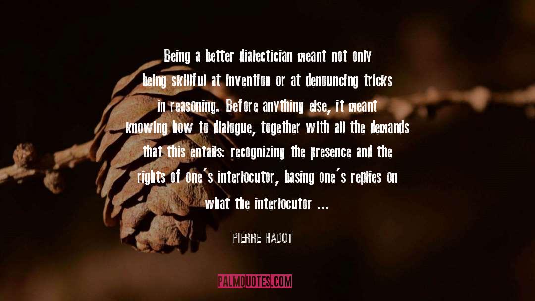 Pierre Hadot Quotes: Being a better dialectician meant