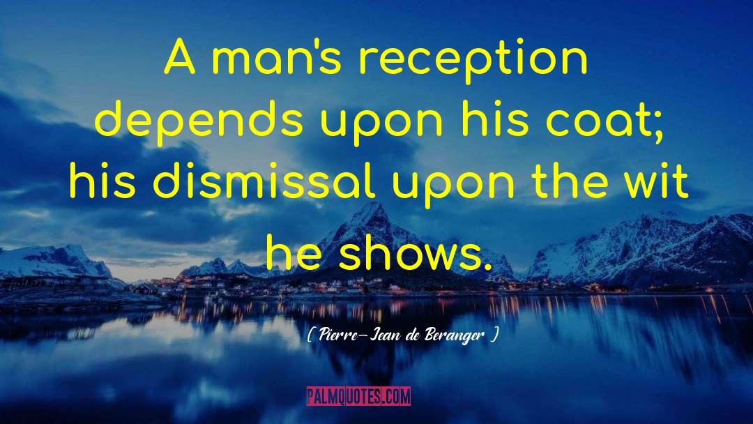 Pierre-Jean De Beranger Quotes: A man's reception depends upon