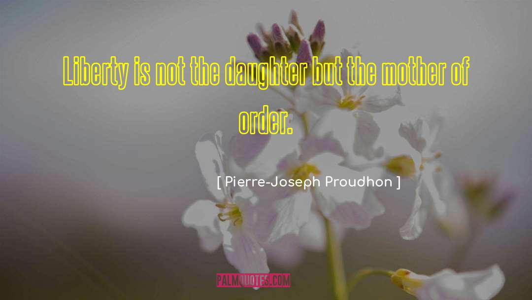 Pierre-Joseph Proudhon Quotes: Liberty is not the daughter