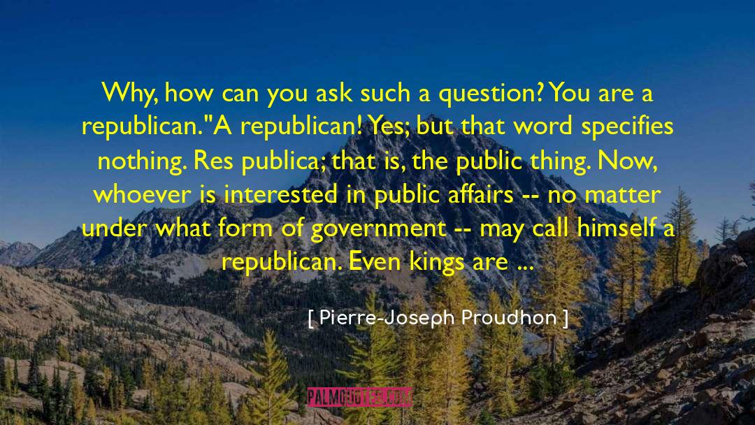 Pierre-Joseph Proudhon Quotes: Why, how can you ask