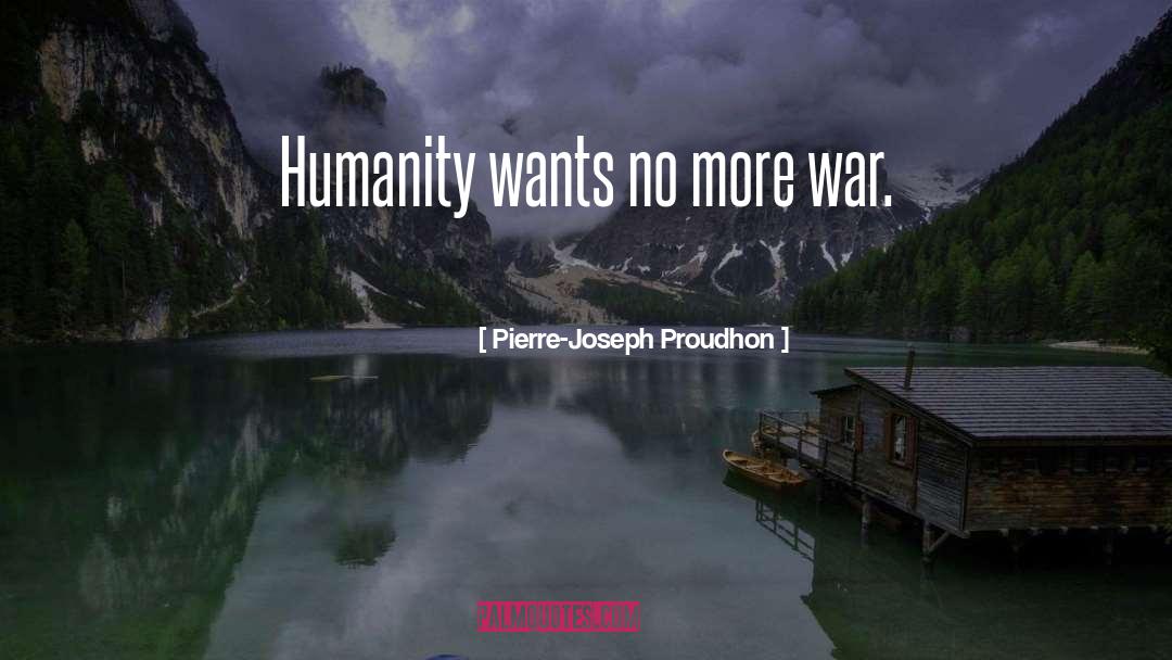 Pierre-Joseph Proudhon Quotes: Humanity wants no more war.