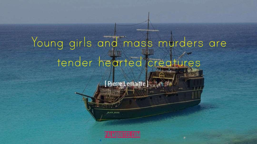 Pierre Lemaitre Quotes: Young girls and mass murders