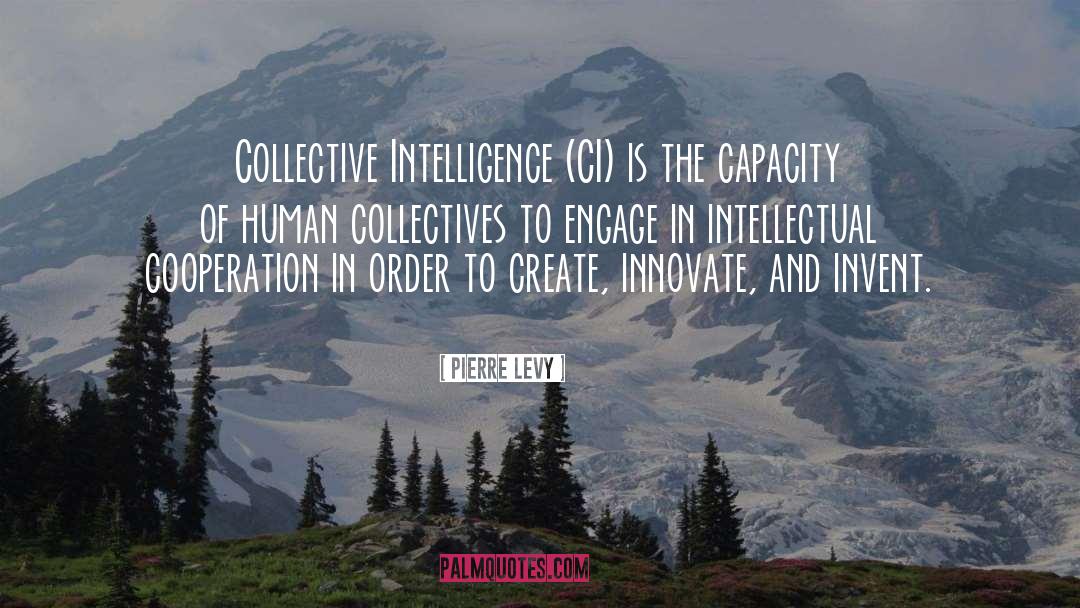 Pierre Levy Quotes: Collective Intelligence (CI) is the