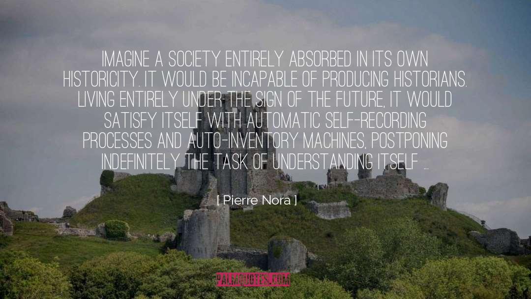 Pierre Nora Quotes: Imagine a society entirely absorbed