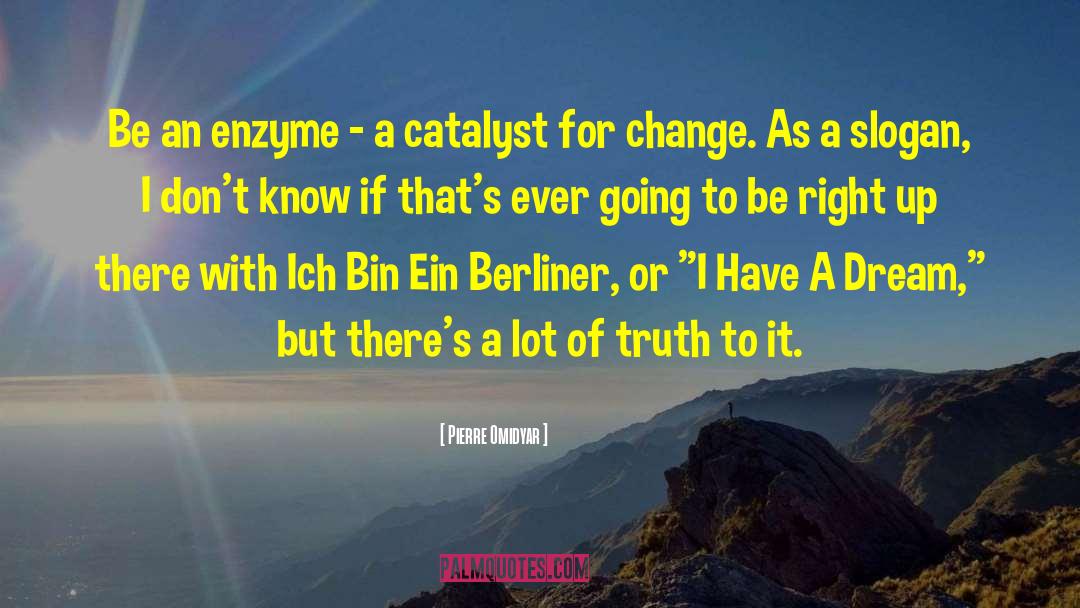 Pierre Omidyar Quotes: Be an enzyme - a