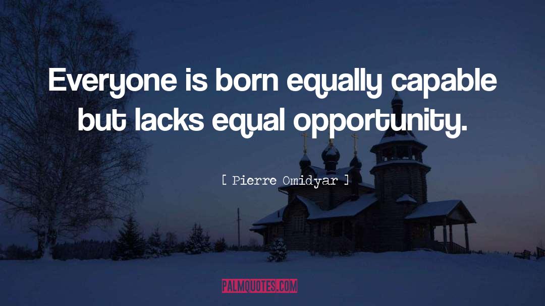 Pierre Omidyar Quotes: Everyone is born equally capable