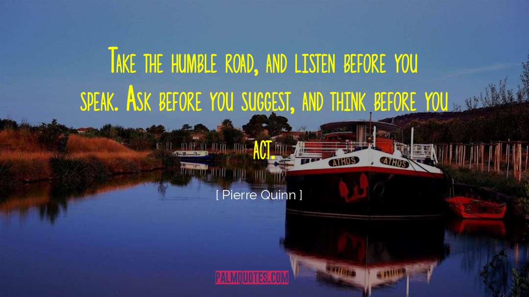 Pierre Quinn Quotes: Take the humble road, and