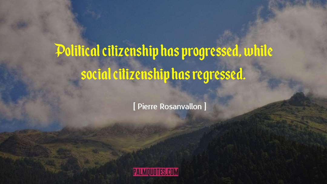 Pierre Rosanvallon Quotes: Political citizenship has progressed, while