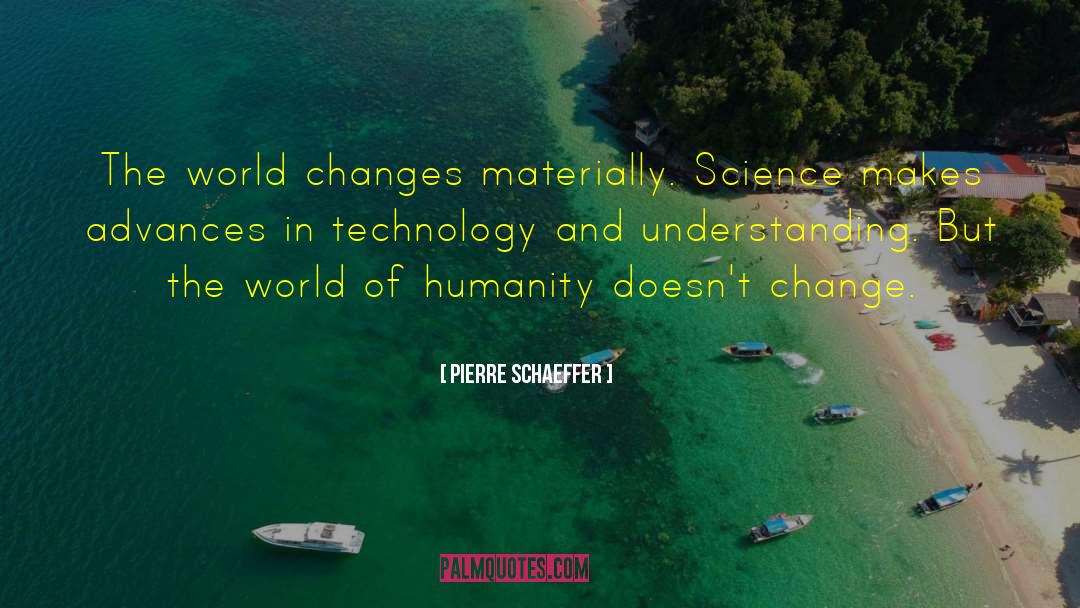 Pierre Schaeffer Quotes: The world changes materially. Science