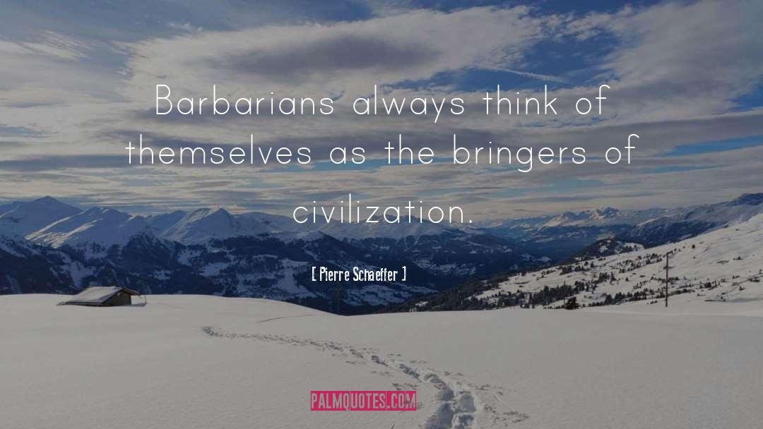 Pierre Schaeffer Quotes: Barbarians always think of themselves