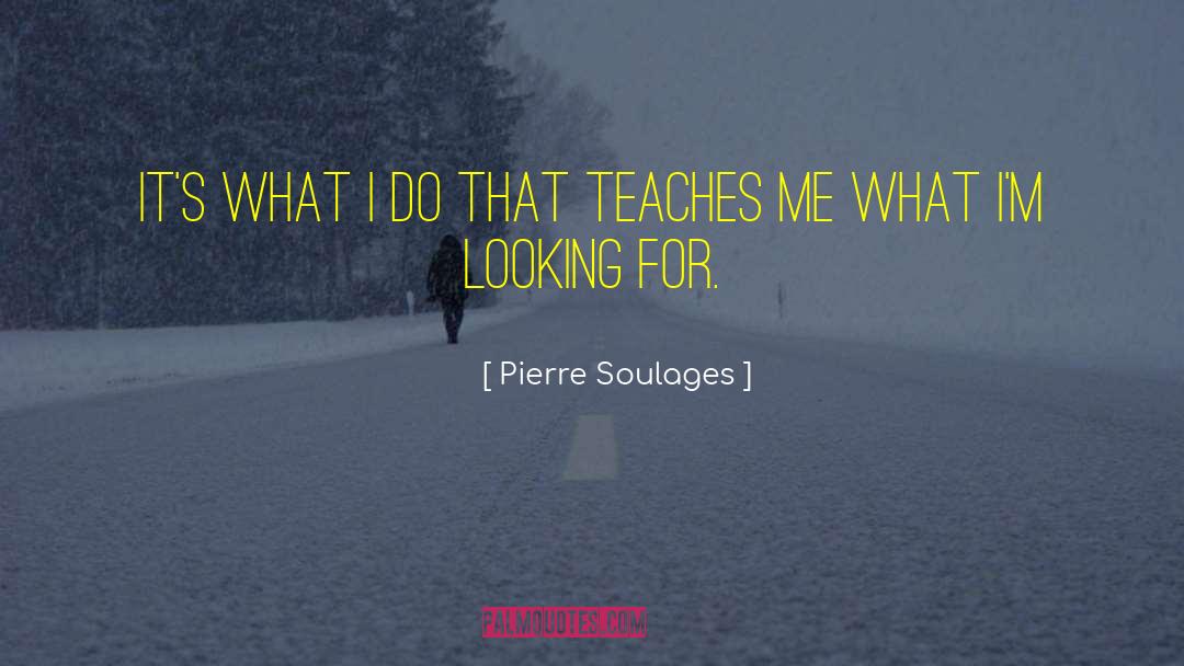 Pierre Soulages Quotes: It's what I do that