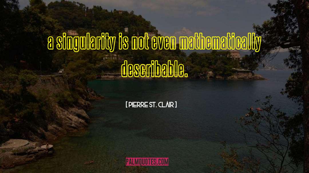 Pierre St. Clair Quotes: a singularity is not even