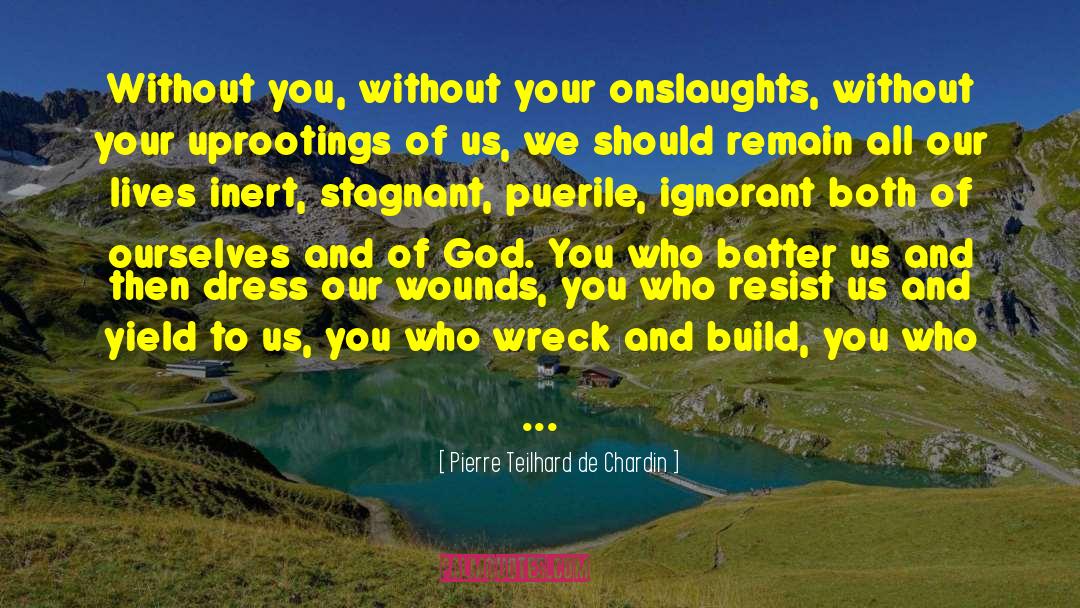 Pierre Teilhard De Chardin Quotes: Without you, without your onslaughts,