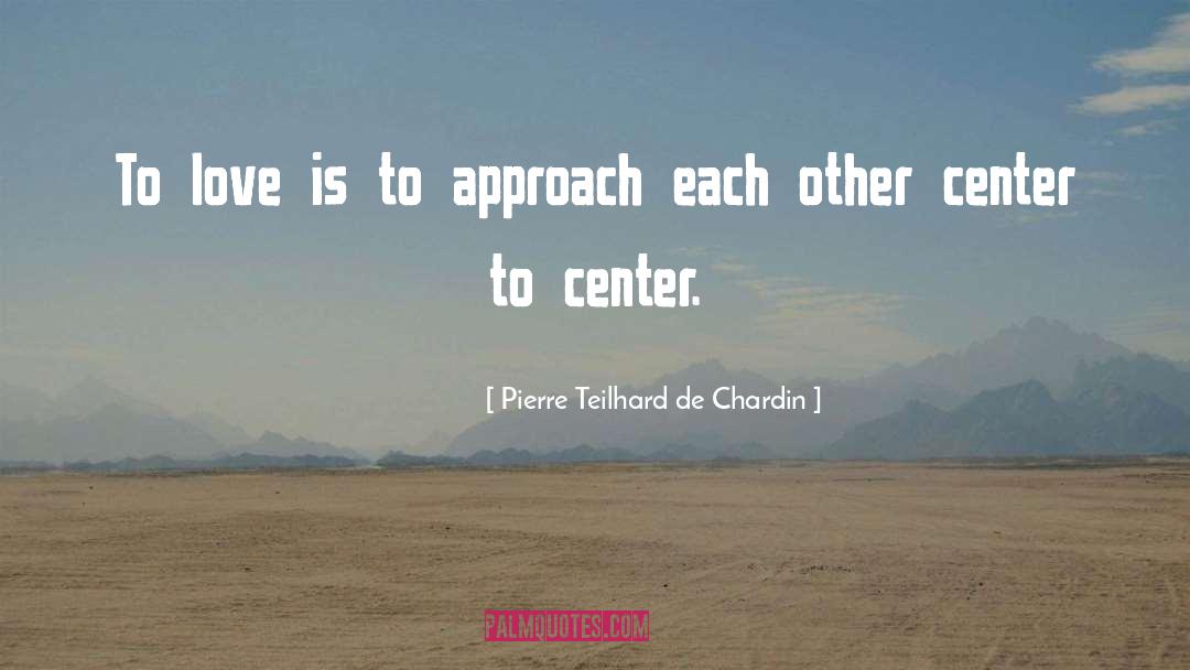 Pierre Teilhard De Chardin Quotes: To love is to approach