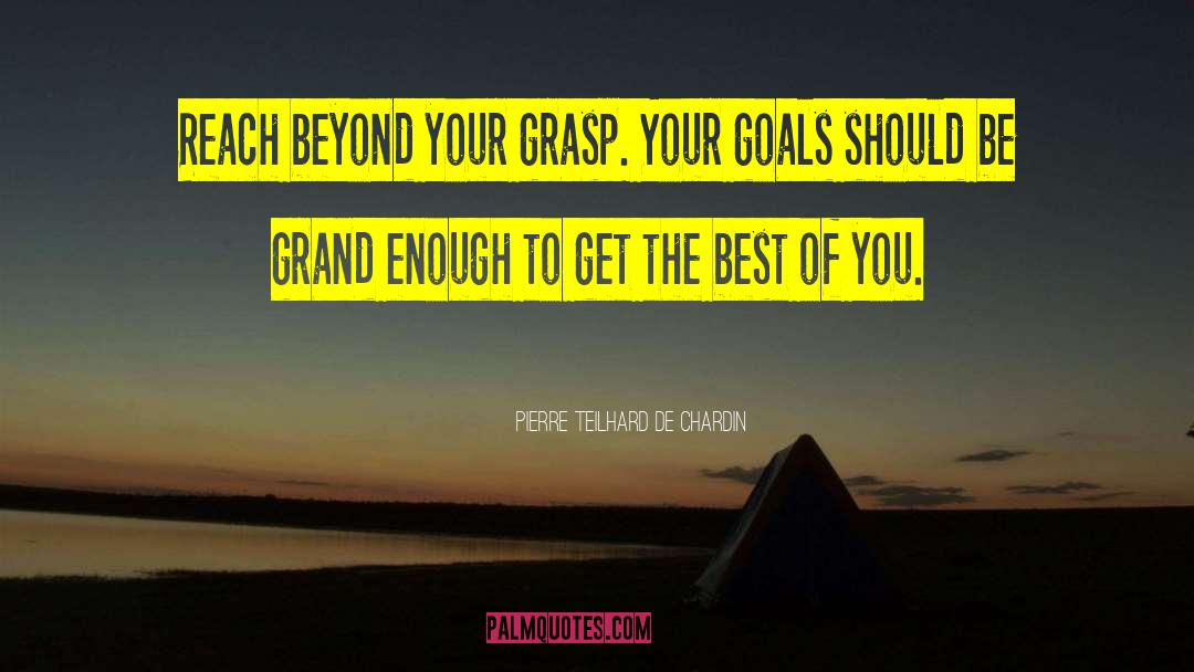 Pierre Teilhard De Chardin Quotes: Reach beyond your grasp. Your