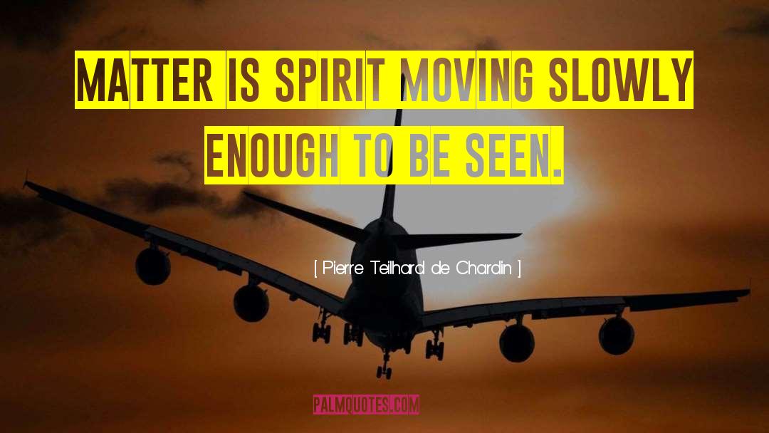 Pierre Teilhard De Chardin Quotes: Matter is spirit moving slowly