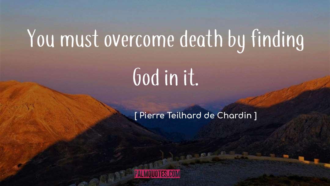 Pierre Teilhard De Chardin Quotes: You must overcome death by