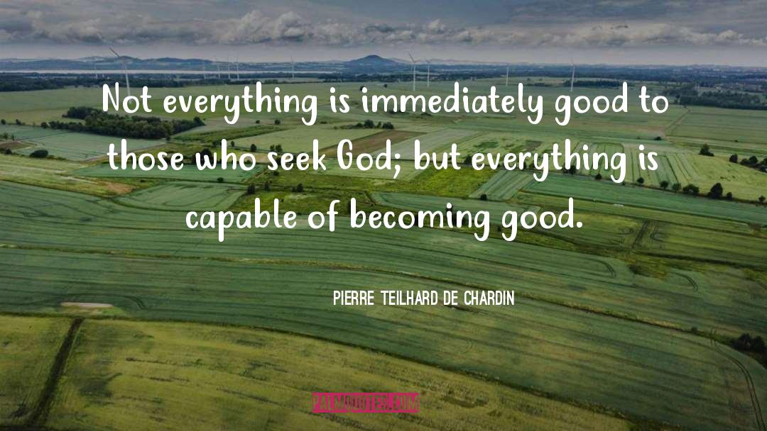 Pierre Teilhard De Chardin Quotes: Not everything is immediately good