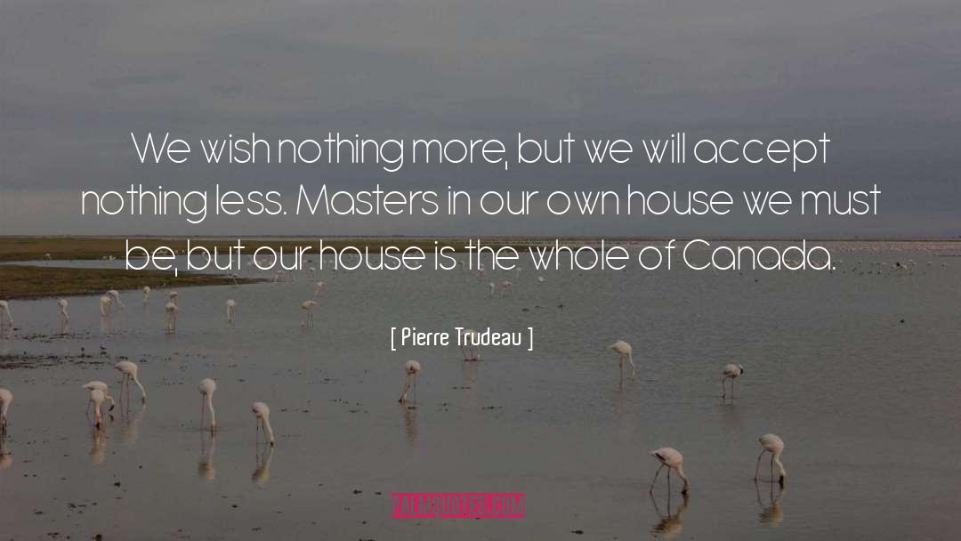 Pierre Trudeau Quotes: We wish nothing more, but