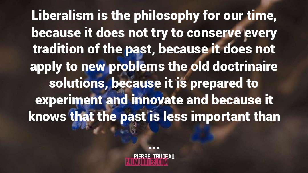 Pierre Trudeau Quotes: Liberalism is the philosophy for