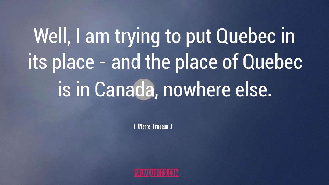 Pierre Trudeau Quotes: Well, I am trying to