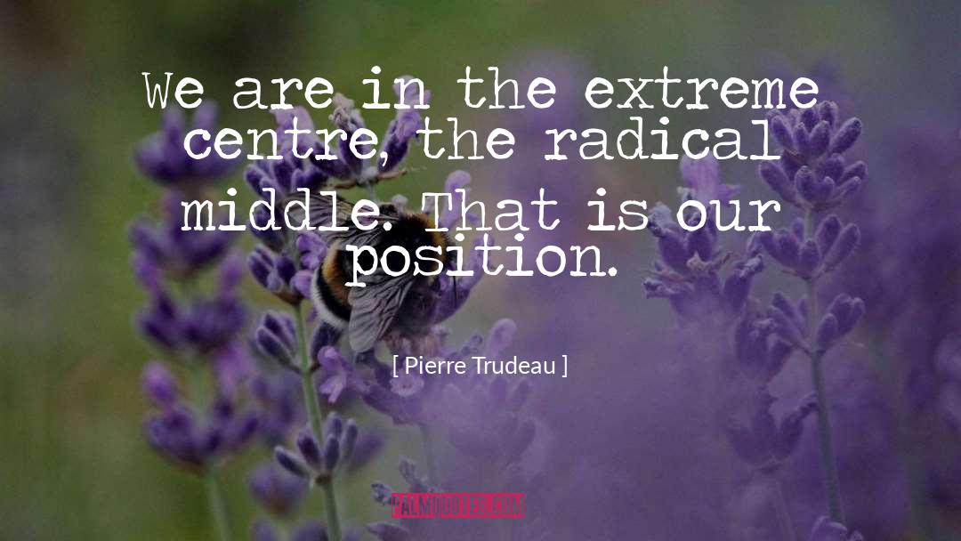 Pierre Trudeau Quotes: We are in the extreme