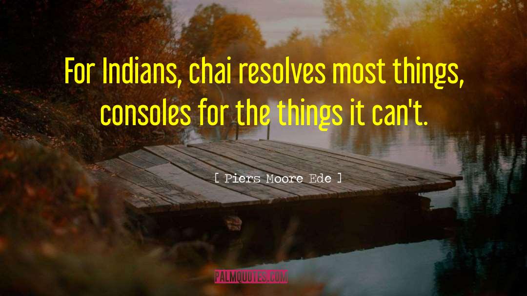 Piers Moore Ede Quotes: For Indians, chai resolves most