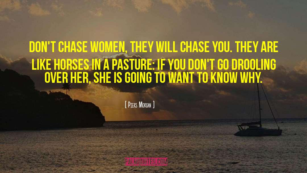 Piers Morgan Quotes: Don't chase women, they will