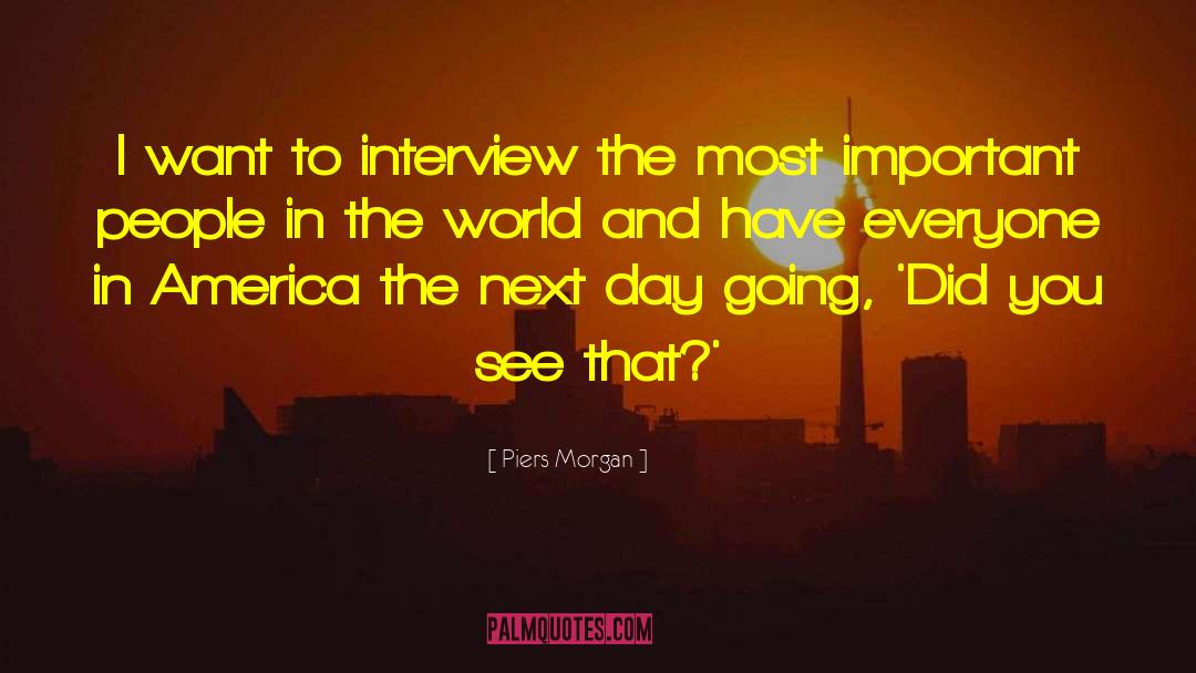 Piers Morgan Quotes: I want to interview the
