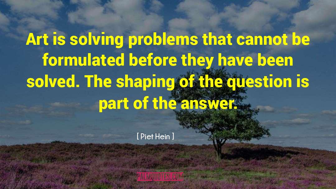 Piet Hein Quotes: Art is solving problems that