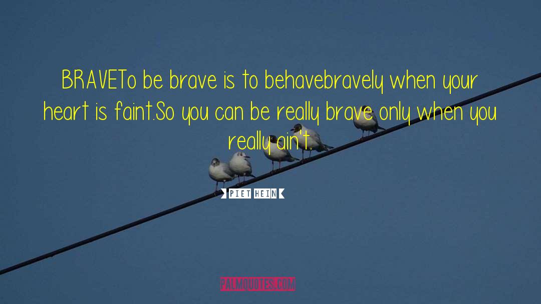 Piet Hein Quotes: BRAVE<br>To be brave is to