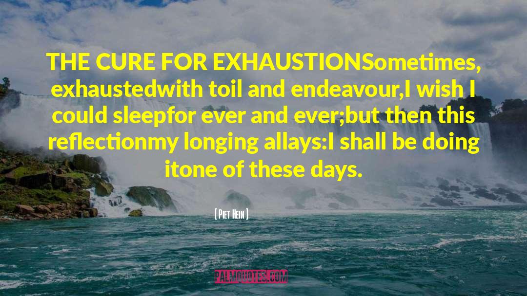 Piet Hein Quotes: THE CURE FOR EXHAUSTION<br>Sometimes, exhausted<br>with