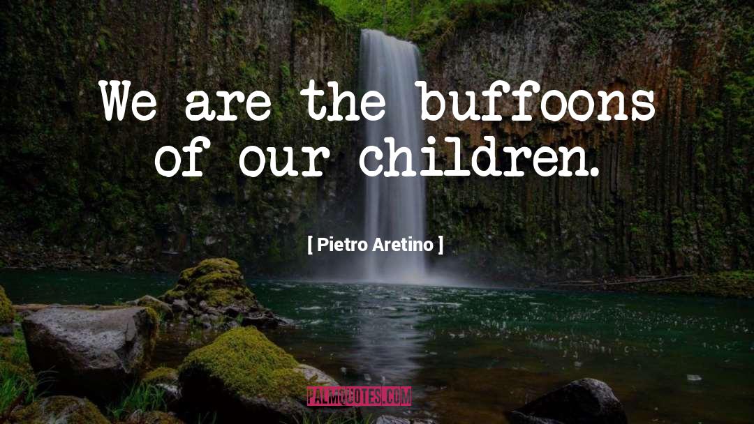 Pietro Aretino Quotes: We are the buffoons of