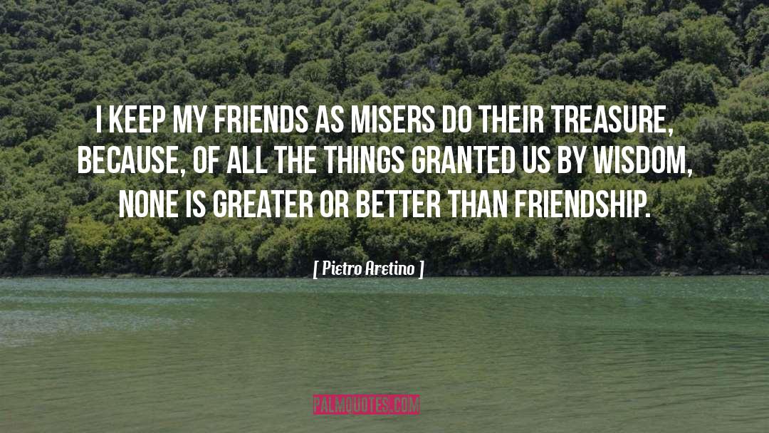 Pietro Aretino Quotes: I keep my friends as