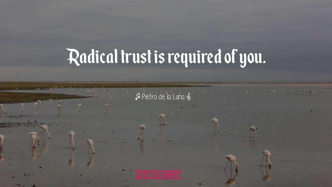 Pietro De La Luna Quotes: Radical trust is required of