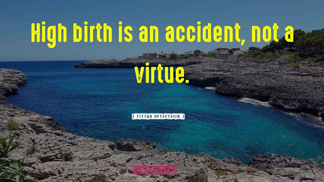 Pietro Metastasio Quotes: High birth is an accident,