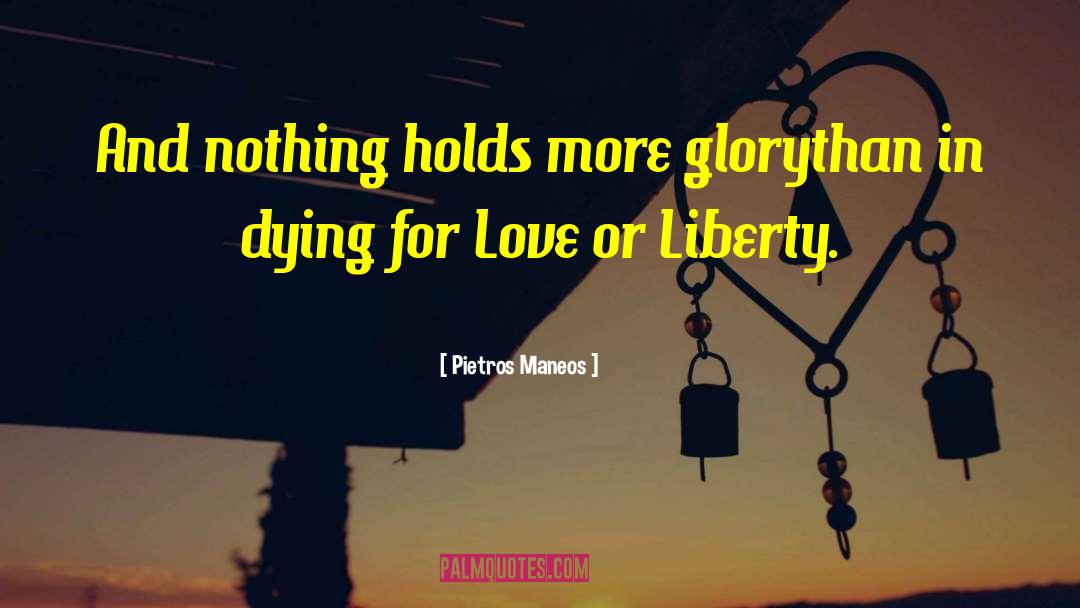 Pietros Maneos Quotes: And nothing holds more glory<br>than