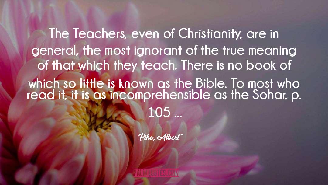 Pike, Albert Quotes: The Teachers, even of Christianity,