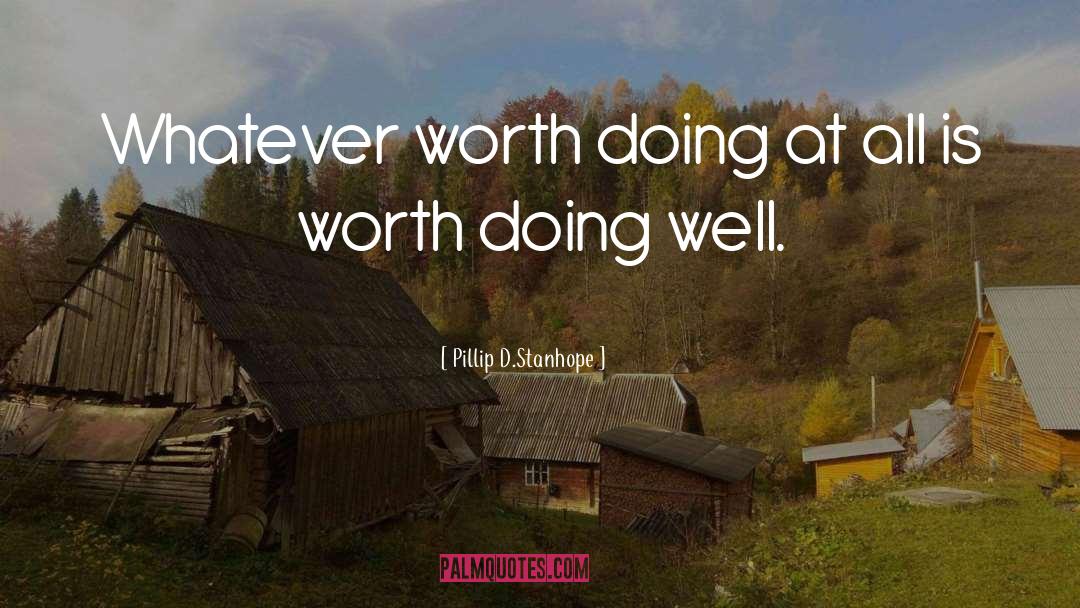 Pillip D.Stanhope Quotes: Whatever worth doing at all
