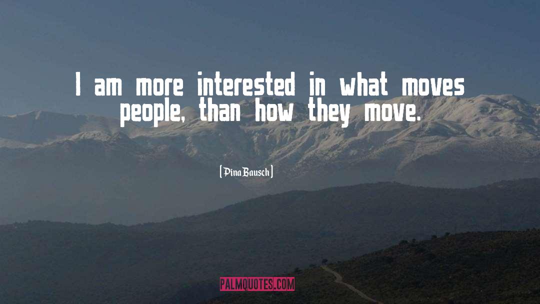 Pina Bausch Quotes: I am more interested in