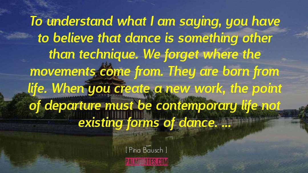 Pina Bausch Quotes: To understand what I am