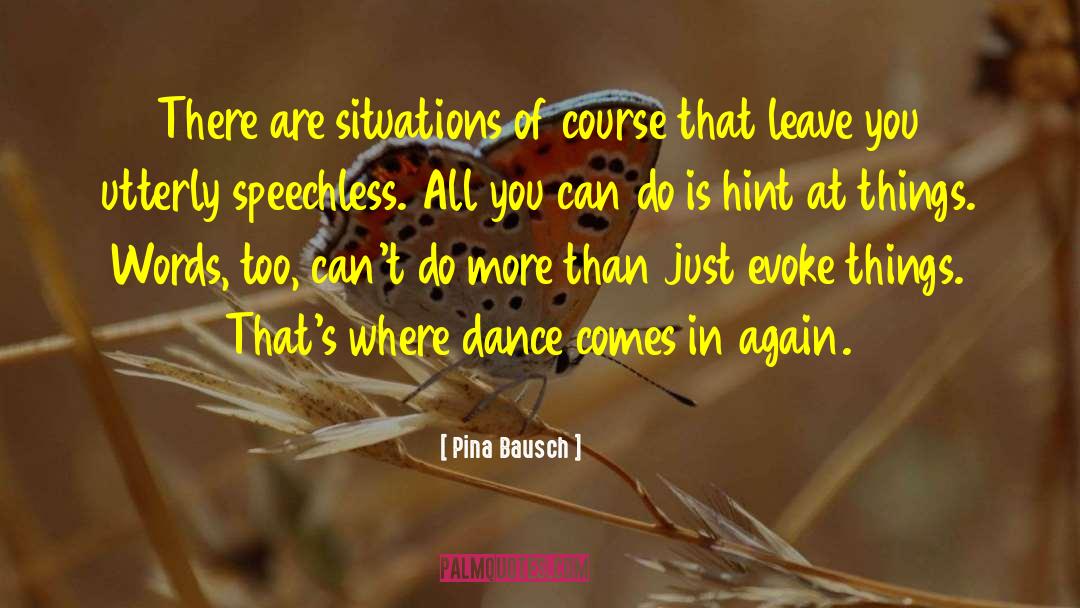 Pina Bausch Quotes: There are situations of course
