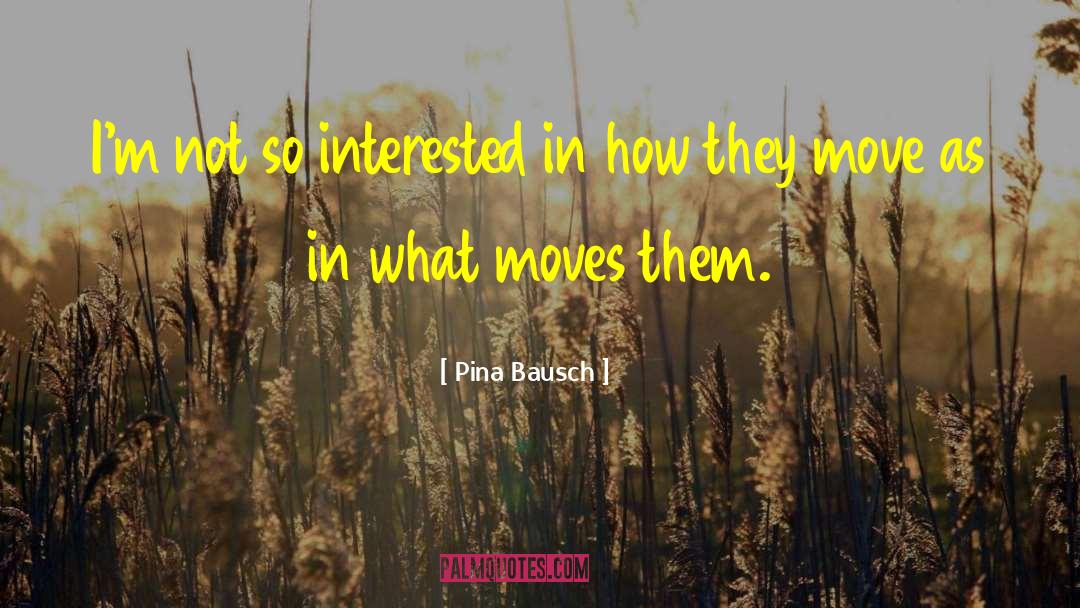 Pina Bausch Quotes: I'm not so interested in