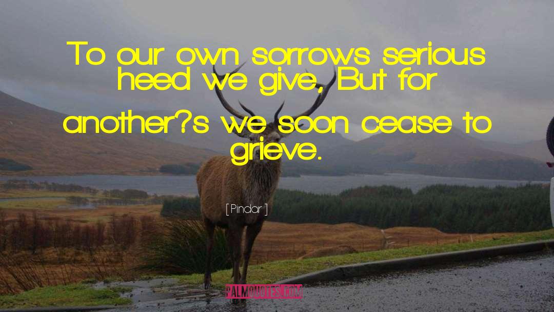 Pindar Quotes: To our own sorrows serious