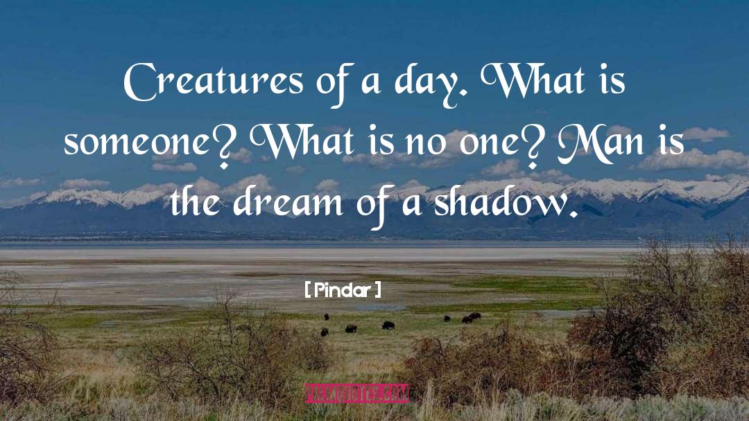 Pindar Quotes: Creatures of a day. What