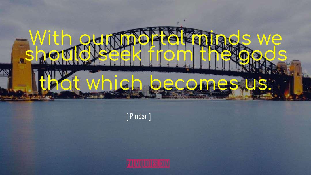 Pindar Quotes: With our mortal minds we