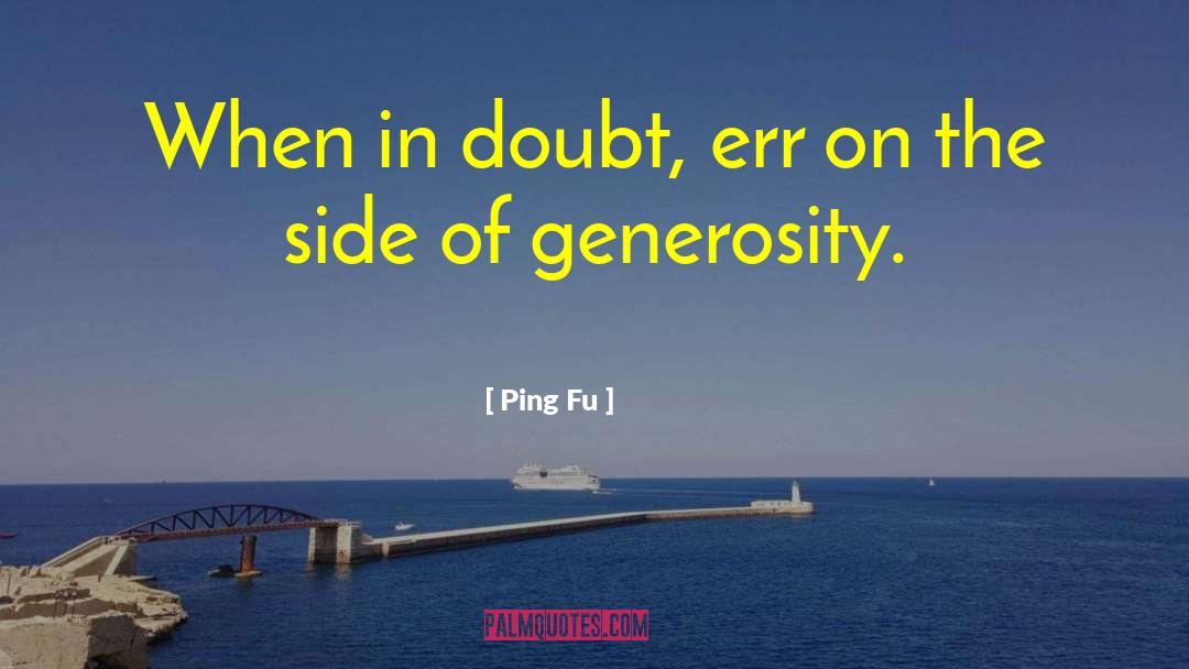 Ping Fu Quotes: When in doubt, err on