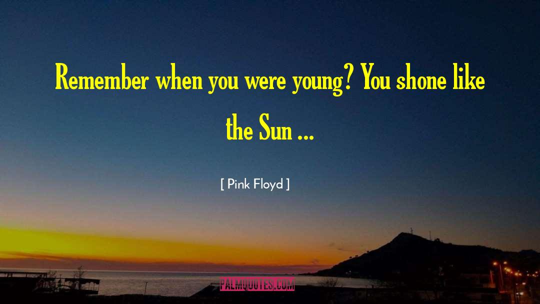 Pink Floyd Quotes: Remember when you were young?<br>